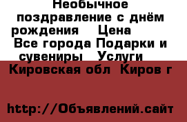 Необычное поздравление с днём рождения. › Цена ­ 200 - Все города Подарки и сувениры » Услуги   . Кировская обл.,Киров г.